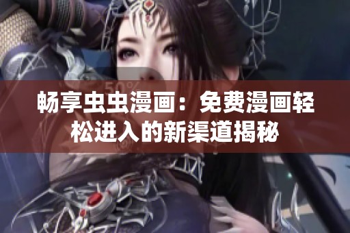 畅享虫虫漫画：免费漫画轻松进入的新渠道揭秘