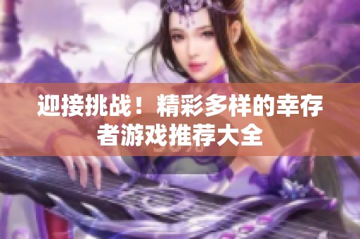 迎接挑战！精彩多样的幸存者游戏推荐大全