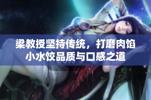 梁教授坚持传统，打磨肉馅小水饺品质与口感之道