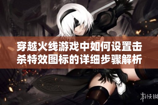 穿越火线游戏中如何设置击杀特效图标的详细步骤解析