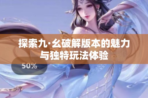 探索九·幺破解版本的魅力与独特玩法体验