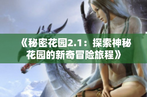《秘密花园2.1：探索神秘花园的新奇冒险旅程》