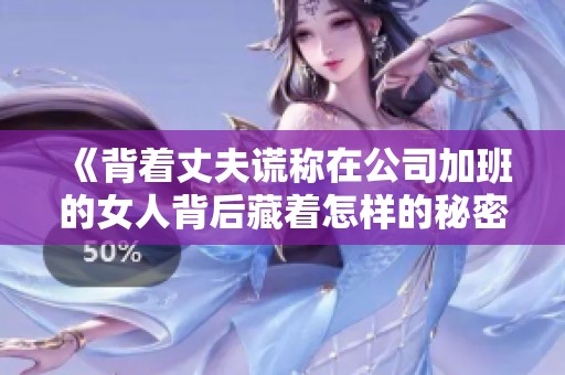 《背着丈夫谎称在公司加班的女人背后藏着怎样的秘密》