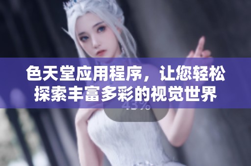 色天堂应用程序，让您轻松探索丰富多彩的视觉世界