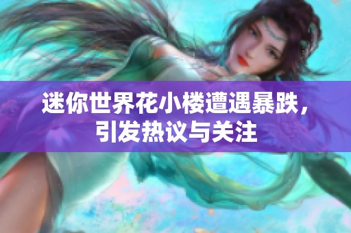 迷你世界花小楼遭遇暴跌，引发热议与关注