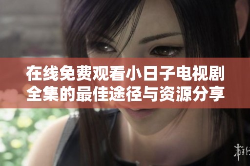 在线免费观看小日子电视剧全集的最佳途径与资源分享