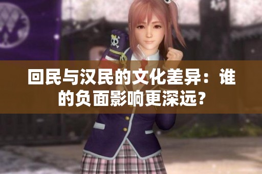 回民与汉民的文化差异：谁的负面影响更深远？