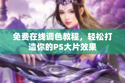 免费在线调色教程，轻松打造你的PS大片效果