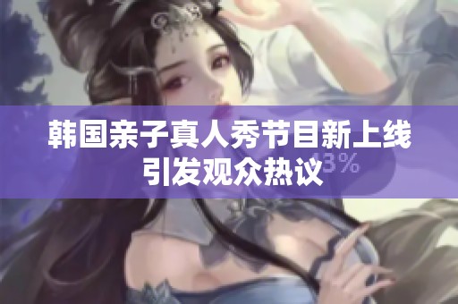 韩国亲子真人秀节目新上线 引发观众热议