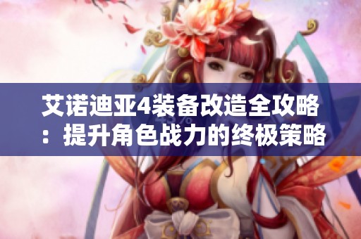 艾诺迪亚4装备改造全攻略：提升角色战力的终极策略