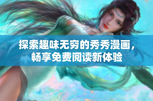 探索趣味无穷的秀秀漫画，畅享免费阅读新体验