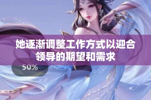 她逐渐调整工作方式以迎合领导的期望和需求