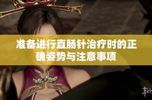 准备进行直肠针治疗时的正确姿势与注意事项