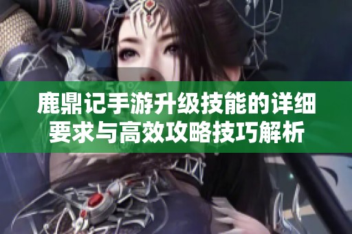 鹿鼎记手游升级技能的详细要求与高效攻略技巧解析
