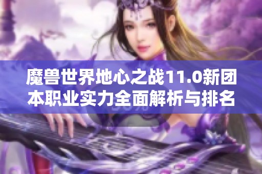 魔兽世界地心之战11.0新团本职业实力全面解析与排名揭晓