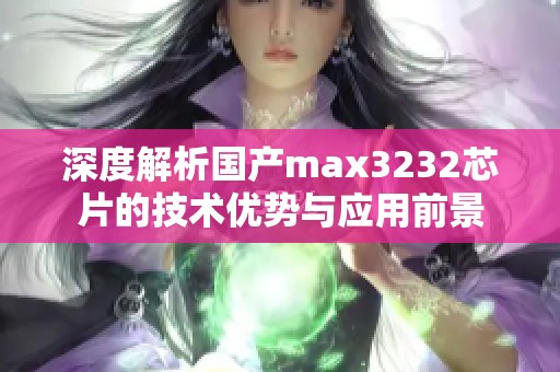 深度解析国产max3232芯片的技术优势与应用前景