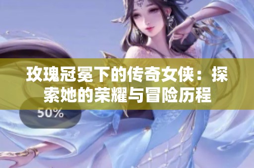玫瑰冠冕下的传奇女侠：探索她的荣耀与冒险历程