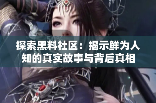 探索黑料社区：揭示鲜为人知的真实故事与背后真相