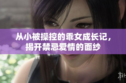 从小被操控的乖女成长记，揭开禁忌爱情的面纱