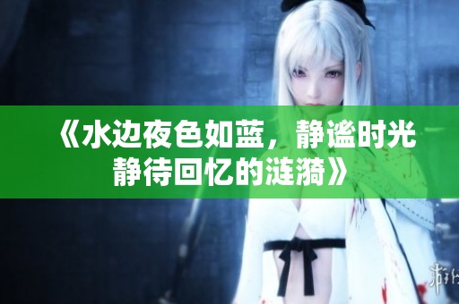 《水边夜色如蓝，静谧时光静待回忆的涟漪》