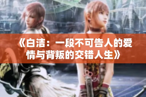 《白洁：一段不可告人的爱情与背叛的交错人生》