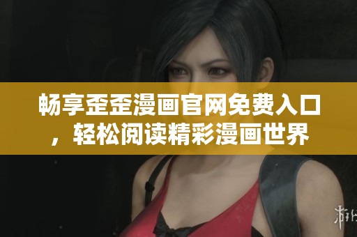 畅享歪歪漫画官网免费入口，轻松阅读精彩漫画世界