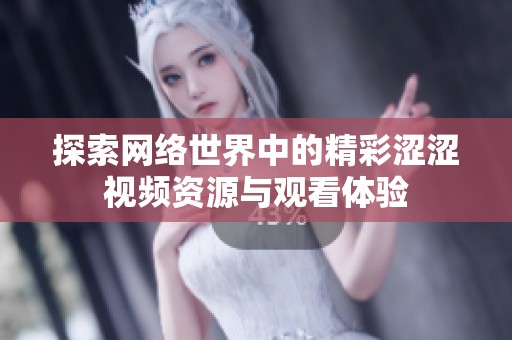探索网络世界中的精彩涩涩视频资源与观看体验