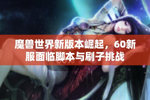 魔兽世界新版本崛起，60新服面临脚本与刷子挑战