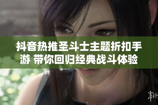 抖音热推圣斗士主题折扣手游 带你回归经典战斗体验