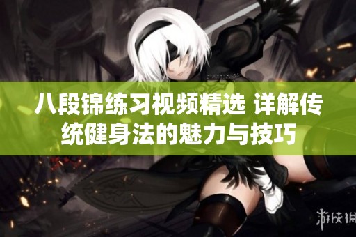 八段锦练习视频精选 详解传统健身法的魅力与技巧