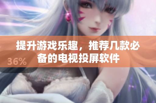 提升游戏乐趣，推荐几款必备的电视投屏软件