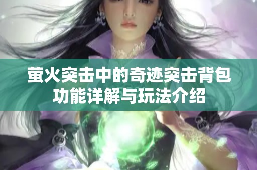 萤火突击中的奇迹突击背包功能详解与玩法介绍