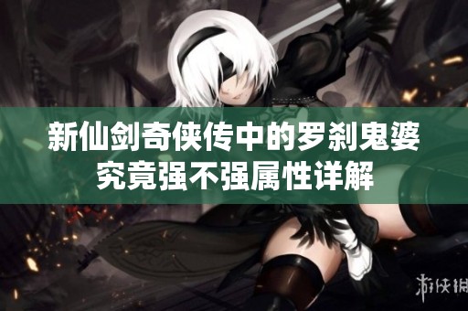 新仙剑奇侠传中的罗刹鬼婆究竟强不强属性详解