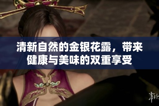清新自然的金银花露，带来健康与美味的双重享受