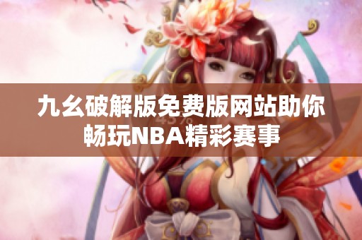 九幺破解版免费版网站助你畅玩NBA精彩赛事