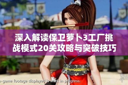 深入解读保卫萝卜3工厂挑战模式20关攻略与突破技巧