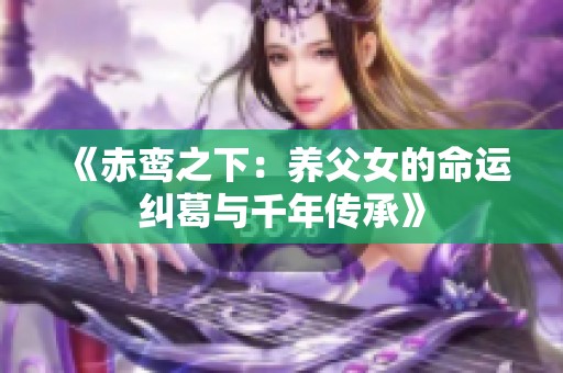 《赤鸾之下：养父女的命运纠葛与千年传承》