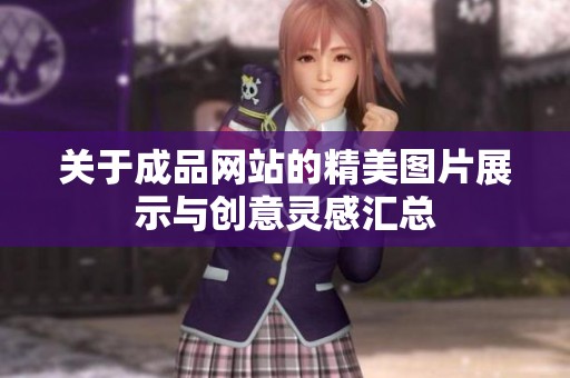 关于成品网站的精美图片展示与创意灵感汇总