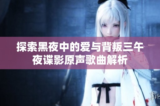 探索黑夜中的爱与背叛三午夜谍影原声歌曲解析
