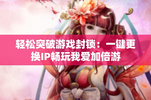 轻松突破游戏封锁：一键更换IP畅玩我爱加倍游