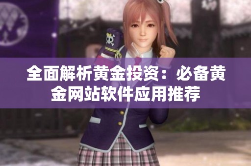 全面解析黄金投资：必备黄金网站软件应用推荐