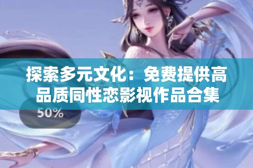 探索多元文化：免费提供高品质同性恋影视作品合集