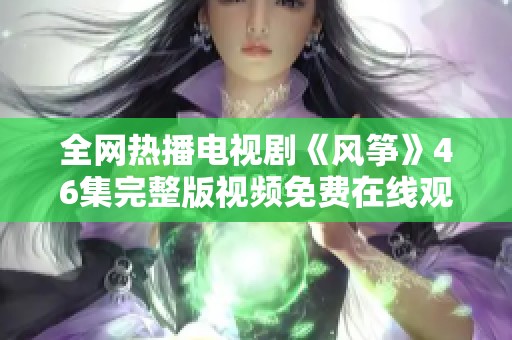 全网热播电视剧《风筝》46集完整版视频免费在线观看指南