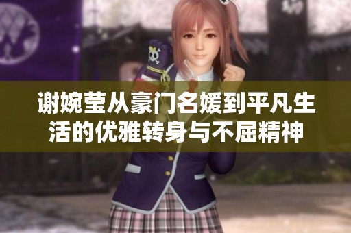 谢婉莹从豪门名媛到平凡生活的优雅转身与不屈精神