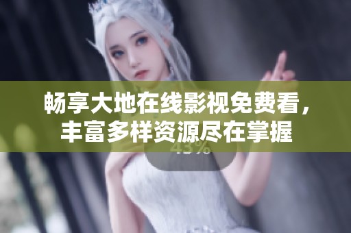 畅享大地在线影视免费看，丰富多样资源尽在掌握