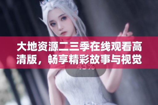 大地资源二三季在线观看高清版，畅享精彩故事与视觉盛宴