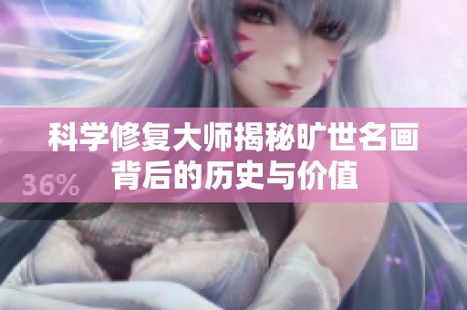 科学修复大师揭秘旷世名画背后的历史与价值