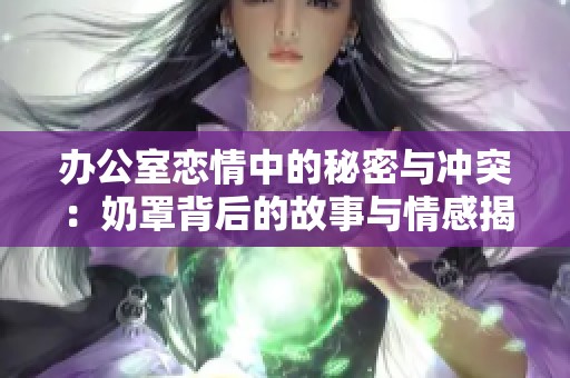 办公室恋情中的秘密与冲突：奶罩背后的故事与情感揭示