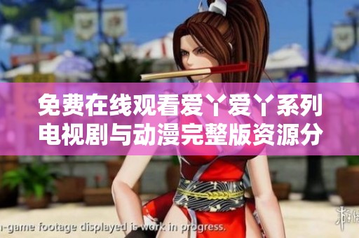 免费在线观看爱丫爱丫系列电视剧与动漫完整版资源分享