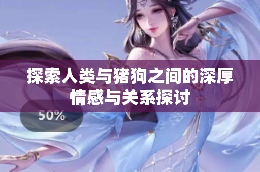 探索人类与猪狗之间的深厚情感与关系探讨